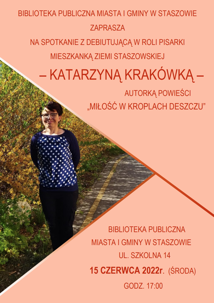 Spotkanie z pisarką - Katarzyną Krakówką: 15 czerwca godz. 17:00, Biblioteka Publiczna Miasta i Gminy w Staszowie. Biblioteka zaprasza na spotkanie z debiutującą w roli pisarki, mieszkanką ziemi staszowskiej – Katarzyną Krakówką – autorką powieści „Miłość w kroplach deszczu”.